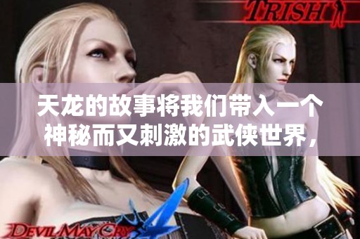 天龙的故事将我们带入一个神秘而又刺激的武侠世界，耐心品味其魅力。