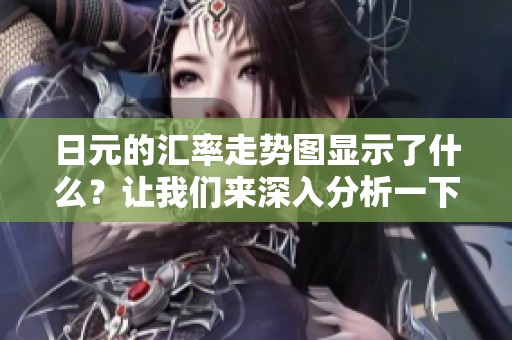 日元的汇率走势图显示了什么？让我们来深入分析一下。