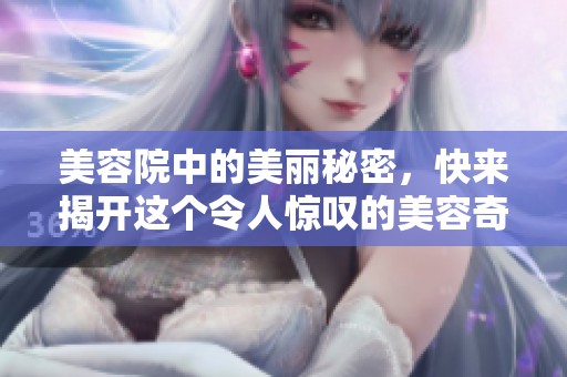 美容院中的美丽秘密，快来揭开这个令人惊叹的美容奇迹吧