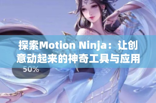 探索Motion Ninja：让创意动起来的神奇工具与应用程序