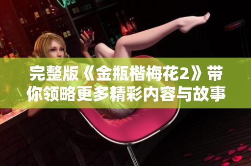 完整版《金瓶楷梅花2》带你领略更多精彩内容与故事情节