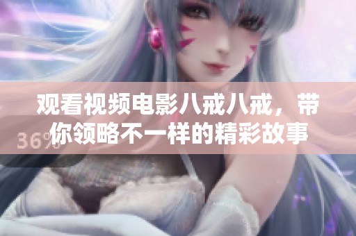 观看视频电影八戒八戒，带你领略不一样的精彩故事
