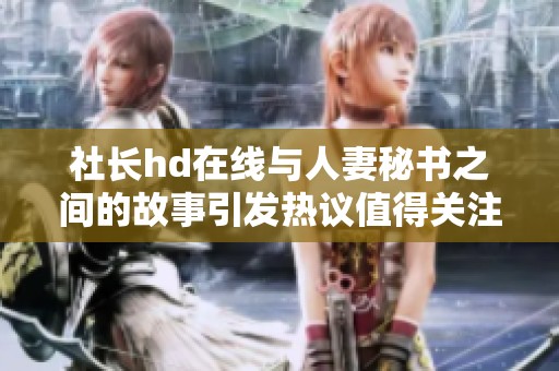 社长hd在线与人妻秘书之间的故事引发热议值得关注