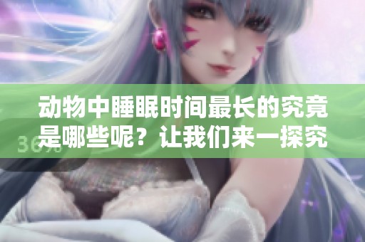 动物中睡眠时间最长的究竟是哪些呢？让我们来一探究竟。