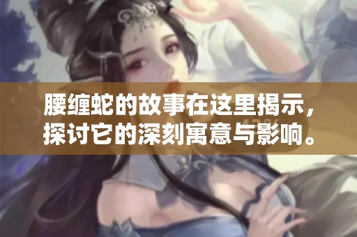腰缠蛇的故事在这里揭示，探讨它的深刻寓意与影响。