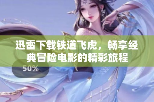 迅雷下载铁道飞虎，畅享经典冒险电影的精彩旅程