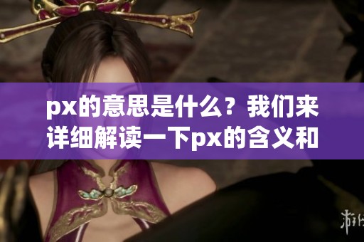 px的意思是什么？我们来详细解读一下px的含义和用法。