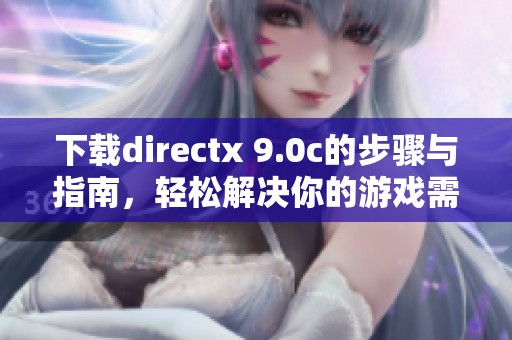 下载directx 9.0c的步骤与指南，轻松解决你的游戏需求