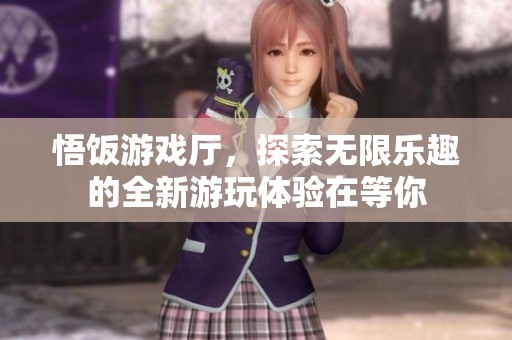悟饭游戏厅，探索无限乐趣的全新游玩体验在等你
