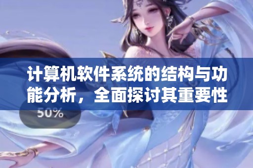 计算机软件系统的结构与功能分析，全面探讨其重要性与应用领域