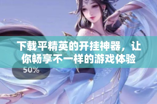 下载平精英的开挂神器，让你畅享不一样的游戏体验