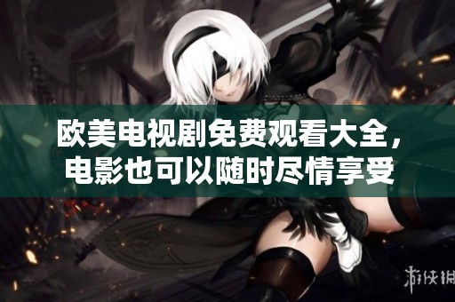 欧美电视剧免费观看大全，电影也可以随时尽情享受