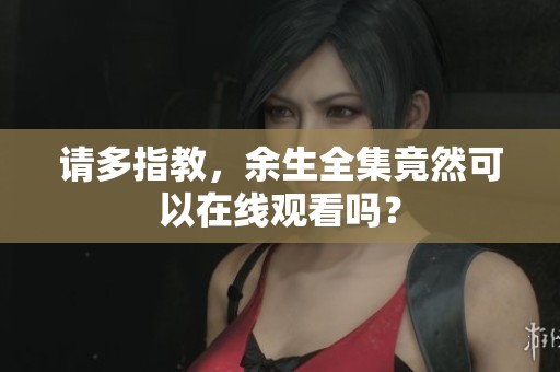 请多指教，余生全集竟然可以在线观看吗？