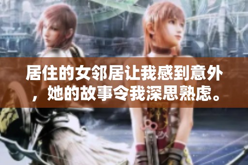居住的女邻居让我感到意外，她的故事令我深思熟虑。
