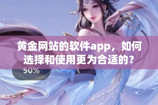 黄金网站的软件app，如何选择和使用更为合适的？