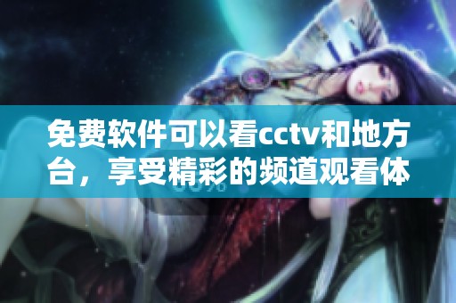 免费软件可以看cctv和地方台，享受精彩的频道观看体验
