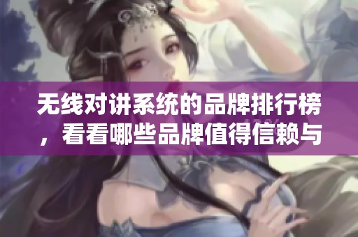 无线对讲系统的品牌排行榜，看看哪些品牌值得信赖与选择