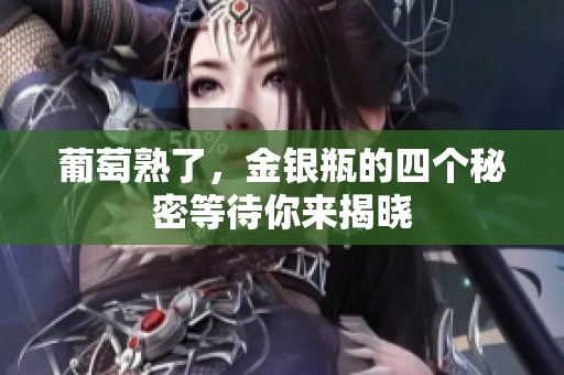 葡萄熟了，金银瓶的四个秘密等待你来揭晓