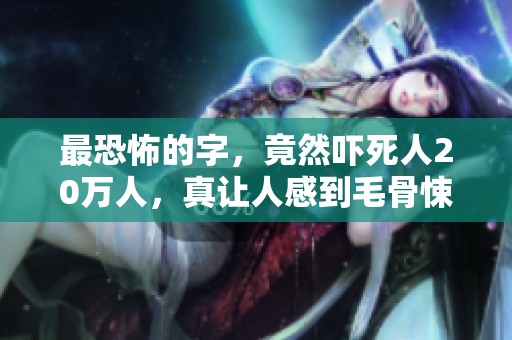 最恐怖的字，竟然吓死人20万人，真让人感到毛骨悚然！