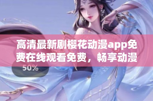 高清最新剧樱花动漫app免费在线观看免费，畅享动漫世界乐趣无限