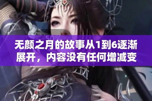 无颜之月的故事从1到6逐渐展开，内容没有任何增减变化