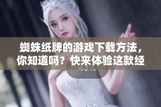 蜘蛛纸牌的游戏下载方法，你知道吗？快来体验这款经典游戏吧！