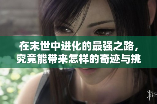 在末世中进化的最强之路，究竟能带来怎样的奇迹与挑战呢