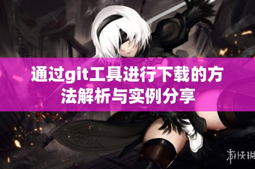 通过git工具进行下载的方法解析与实例分享