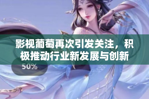 影视葡萄再次引发关注，积极推动行业新发展与创新