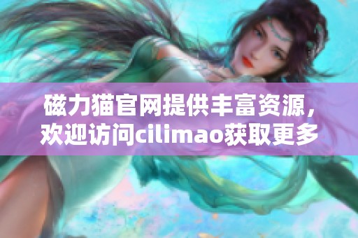 磁力猫官网提供丰富资源，欢迎访问cilimao获取更多精彩内容