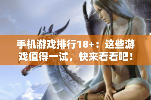 手机游戏排行18+：这些游戏值得一试，快来看看吧！