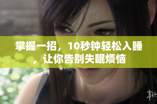 掌握一招，10秒钟轻松入睡，让你告别失眠烦恼