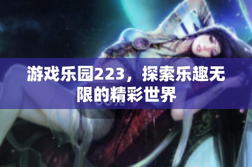 游戏乐园223，探索乐趣无限的精彩世界