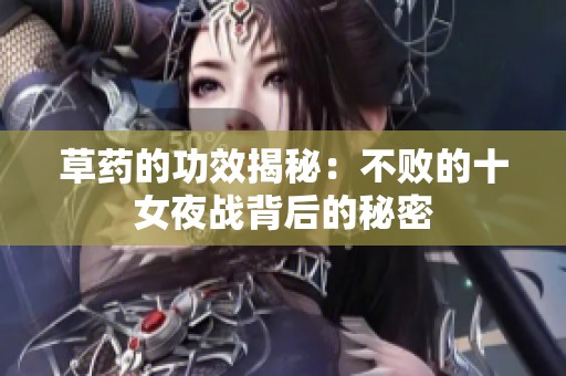 草药的功效揭秘：不败的十女夜战背后的秘密