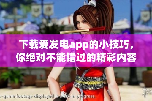 下载爱发电app的小技巧，你绝对不能错过的精彩内容！