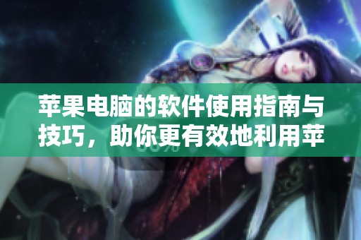 苹果电脑的软件使用指南与技巧，助你更有效地利用苹果电脑的各种功能