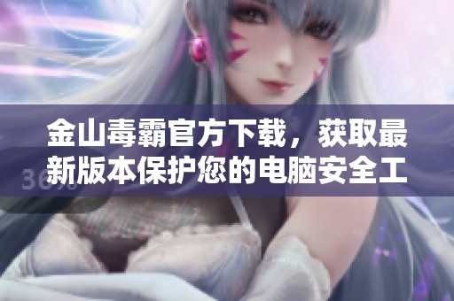 金山毒霸官方下载，获取最新版本保护您的电脑安全工具