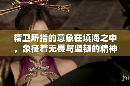 精卫所指的意象在填海之中，象征着无畏与坚韧的精神。