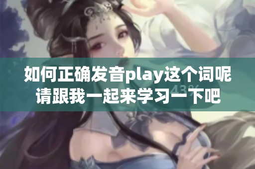 如何正确发音play这个词呢请跟我一起来学习一下吧
