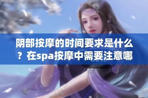 阴部按摩的时间要求是什么？在spa按摩中需要注意哪些事项？