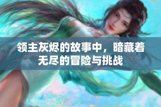 领主灰烬的故事中，暗藏着无尽的冒险与挑战