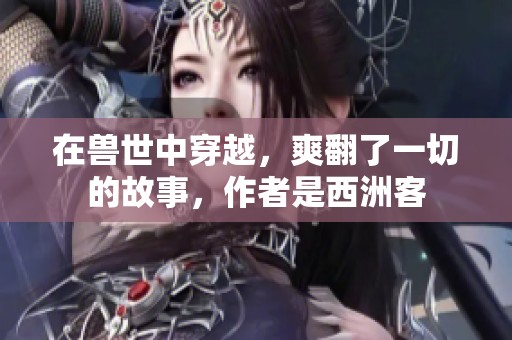 在兽世中穿越，爽翻了一切的故事，作者是西洲客