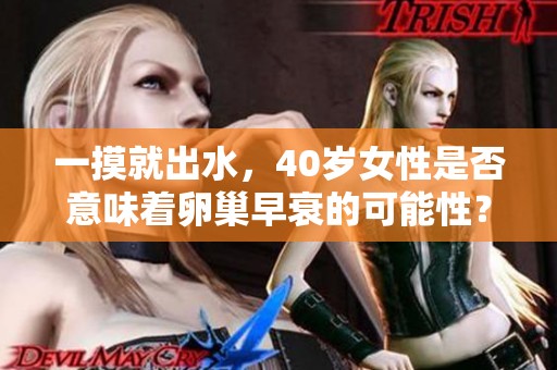 一摸就出水，40岁女性是否意味着卵巢早衰的可能性？