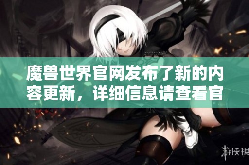 魔兽世界官网发布了新的内容更新，详细信息请查看官方网站。