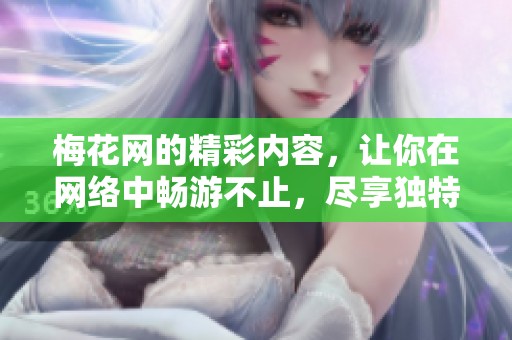 梅花网的精彩内容，让你在网络中畅游不止，尽享独特体验