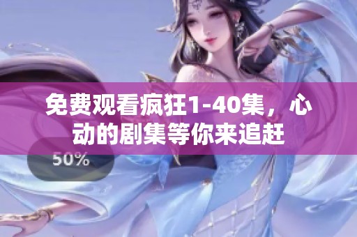 免费观看疯狂1-40集，心动的剧集等你来追赶