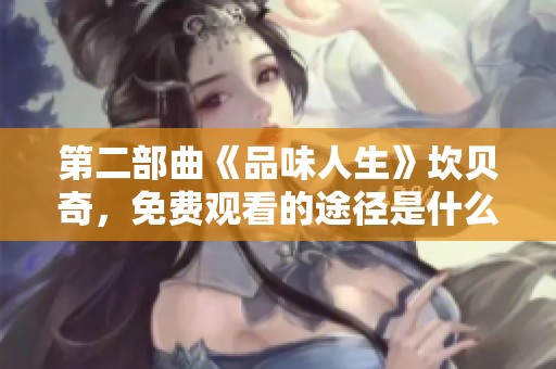 第二部曲《品味人生》坎贝奇，免费观看的途径是什么呢？