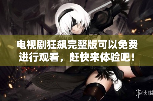 电视剧狂飙完整版可以免费进行观看，赶快来体验吧！