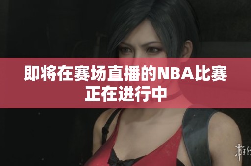 即将在赛场直播的NBA比赛正在进行中