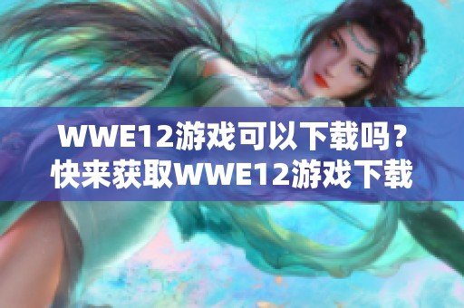 WWE12游戏可以下载吗？快来获取WWE12游戏下载的最新信息！